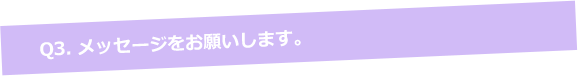 Q3. メッセージをお願いします。