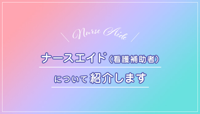 ナースエイド（看護補助者）について紹介します