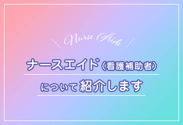 ナースエイド（看護補助者）について紹介します